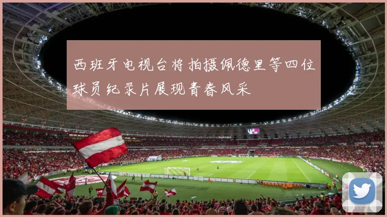 西班牙电视台将拍摄佩德里等四位球员纪录片展现青春风采