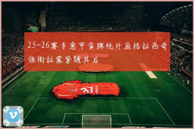 25-26赛季意甲黄牌统计庞格拉西奇领衔拉蒙紧随其后