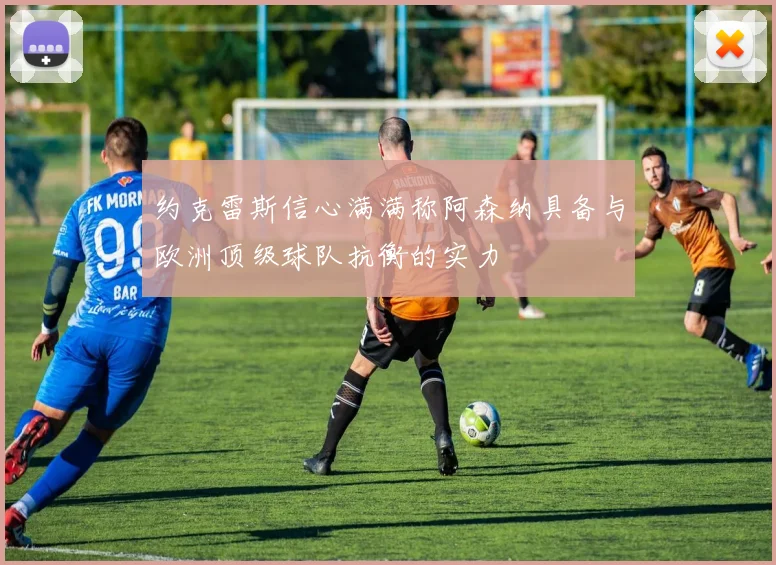 约克雷斯信心满满称阿森纳具备与欧洲顶级球队抗衡的实力