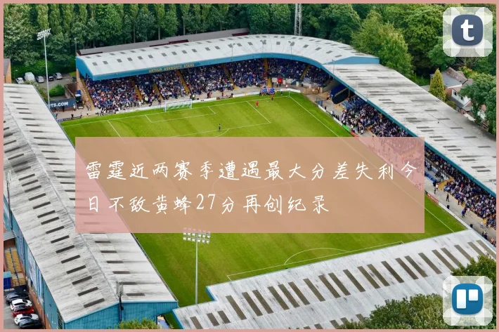 雷霆近两赛季遭遇最大分差失利今日不敌黄蜂27分再创纪录