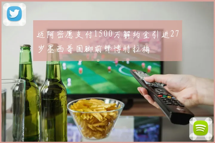 迈阿密愿支付1500万解约金引进27岁墨西哥国脚前锋博特拉梅