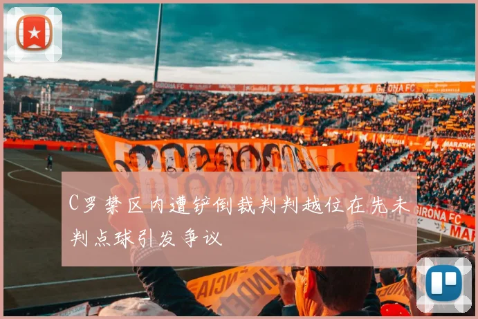 C罗禁区内遭铲倒裁判判越位在先未判点球引发争议