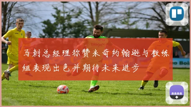 马刺总经理称赞米奇约翰逊与教练组表现出色并期待未来进步