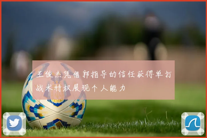 王俊杰凭借郭指导的信任获得单打战术特权展现个人能力