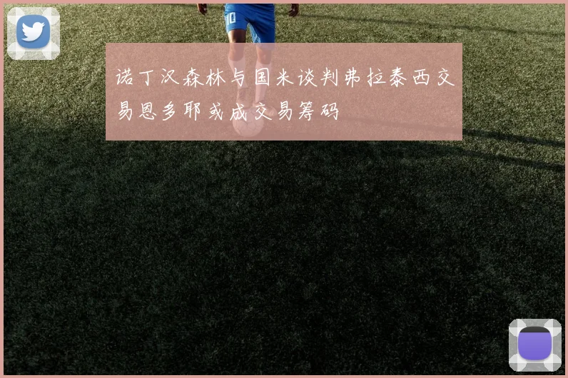 诺丁汉森林与国米谈判弗拉泰西交易恩多耶或成交易筹码